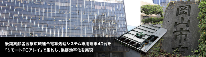 140台の個人番号利用事務系PCをリモートPCアレイで集約。執務スペースの拡大とPC運用の効率化、コスト削減を実現。